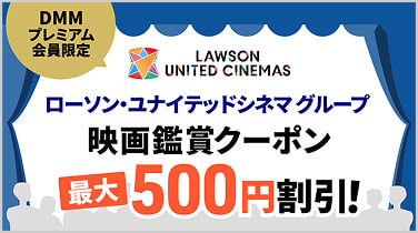 DMMプレミアム会員限定 ローソン・ユナイテッドシネマグループ 映画鑑賞クーポン最大500円割引！